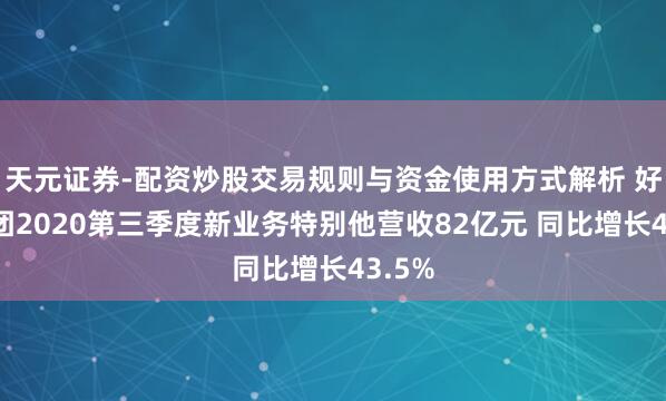 天元证券-配资炒股交易规则与资金使用方式解析 好意思团2020第三季度新业务特别他营收82亿元 同比增长43.5%