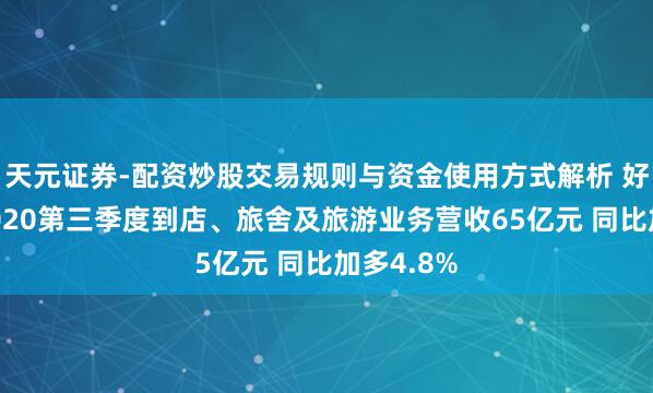 天元证券-配资炒股交易规则与资金使用方式解析 好意思团2020第三季度到店、旅舍及旅游业务营收65亿元 同比加多4.8%