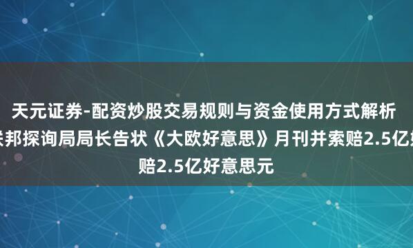 天元证券-配资炒股交易规则与资金使用方式解析 好意思联邦探询局局长告状《大欧好意思》月刊并索赔2.5亿好意思元